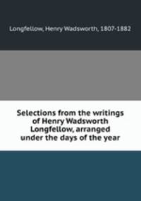 Selections from the writings of Henry Wadsworth Longfellow, arranged under the days of the year