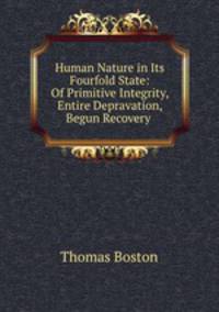Human Nature in Its Fourfold State: Of Primitive Integrity, Entire Depravation, Begun Recovery .