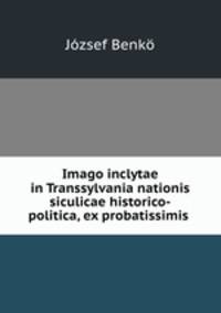 Imago inclytae in Transsylvania nationis siculicae historico-politica, ex probatissimis .