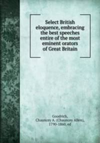 Select British eloquence, embracing the best speeches entire of the most eminent orators of Great Britain