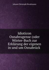 Idioticon Osnabrugense (oder Worter-Buch zur Erklarung der eigenen in und um Osnabruck .