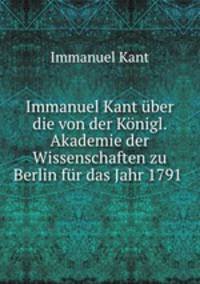 Immanuel Kant uber die von der Konigl. Akademie der Wissenschaften zu Berlin fur das Jahr 1791 .