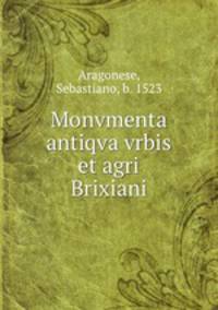 Monvmenta antiqva vrbis et agri Brixiani