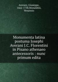 Monumenta latina postuma Josephi Averani J.C. Florentini in Pisano athenaeo antecessoris : nunc primum edita