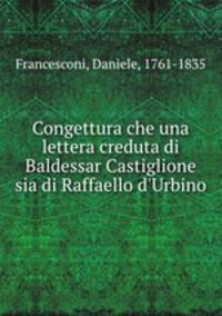Congettura che una lettera creduta di Baldessar Castiglione sia di Raffaello d