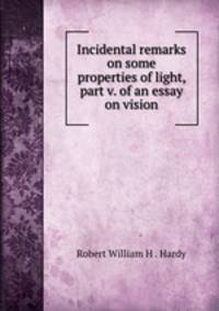 Incidental remarks on some properties of light, part v. of an essay on vision