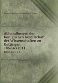 Abhandlungen der Koniglichen Gesellschaft der Wissenschaften zu Gottingen.. 1862-63 v. 11
