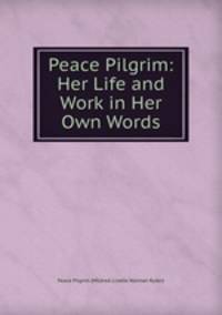 Peace Pilgrim: Her Life and Work in Her Own Words