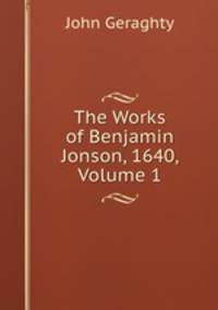 The Works of Benjamin Jonson, 1640, Volume 1