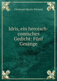 Idris, ein heroisch-comisches Gedicht: Funf Gesange