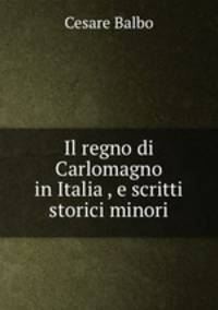Il regno di Carlomagno in Italia , e scritti storici minori