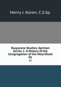 Duquesne Studies, Spiritan Series 1: A History of the Congregation of the Holy Ghost. 01