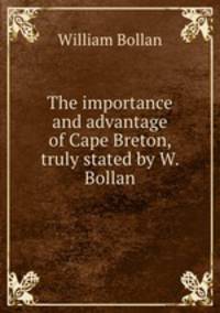 The importance and advantage of Cape Breton, truly stated by W. Bollan.