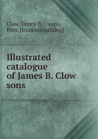 Illustrated catalogue of James B. Clow & sons