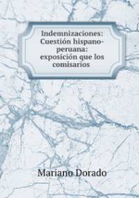 Indemnizaciones: Cuestion hispano-peruana: exposicion que los comisarios .