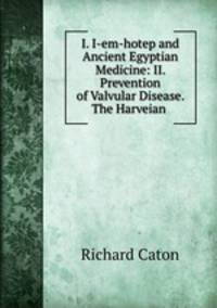 I. I-em-hotep and Ancient Egyptian Medicine: II. Prevention of Valvular Disease. The Harveian .