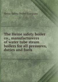 The Heine safety boiler co., manufactureres of water tube steam boilers for all pressures, duties and fuels