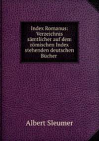 Index Romanus: Verzeichnis samtlicher auf dem romischen Index stehenden deutschen Bucher .