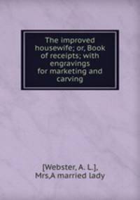 The improved housewife; or, Book of receipts; with engravings for marketing and carving