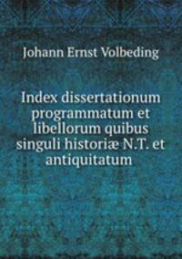 Index dissertationum programmatum et libellorum quibus singuli histori? N.T. et antiquitatum .