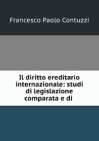 Il diritto ereditario internazionale: studi di legislazione comparata e di .
