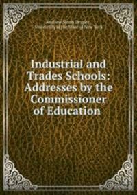 Industrial and Trades Schools: Addresses by the Commissioner of Education .
