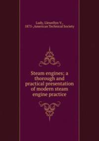 Steam engines; a thorough and practical presentation of modern steam engine practice