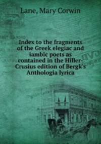 Index to the fragments of the Greek elegiac and iambic poets as contained in the Hiller-Crusius edition of Bergk