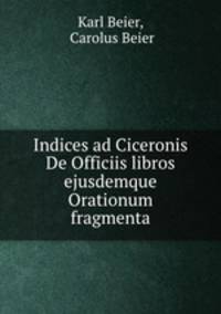 Indices ad Ciceronis De Officiis libros ejusdemque Orationum fragmenta