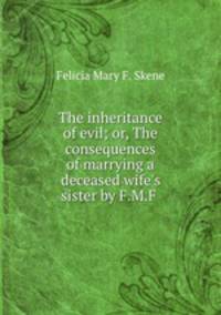 The inheritance of evil; or, The consequences of marrying a deceased wife
