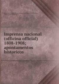 Imprensa nacional (officina official) 1808-1908; apontamentos historicos