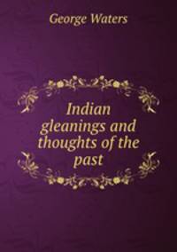 Indian gleanings and thoughts of the past