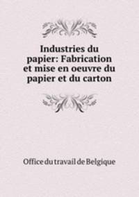 Industries du papier: Fabrication et mise en oeuvre du papier et du carton