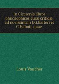 In Ciceronis libros philosophicos cur? critic?,ad novissimam J.G.Baiteri et C.Halmii, quae .