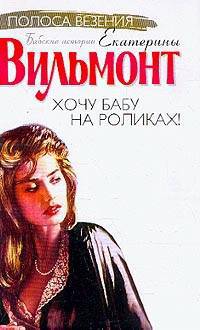 Хочу бабу на роликах!: Роман - (Полоса везения: бабские истории Е. Вильмонт)