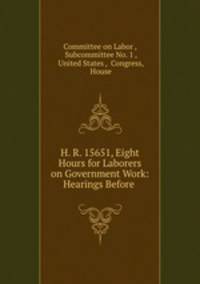 H. R. 15651, Eight Hours for Laborers on Government Work: Hearings Before .