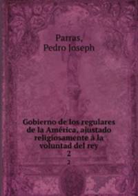 Gobierno de los regulares de la America, ajustado religiosamente a la voluntad del rey