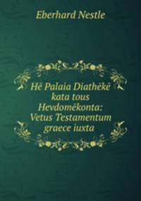 He Palaia Diatheke kata tous Hevdomekonta: Vetus Testamentum graece iuxta .