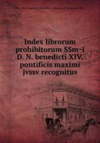 Index librorum prohibitorum SSm?i D. N. benedicti XIV. pontificis maximi jvssv recognitus