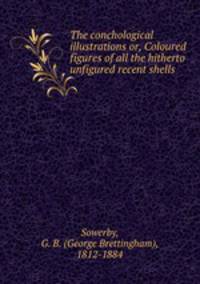 The conchological illustrations or, Coloured figures of all the hitherto unfigured recent shells