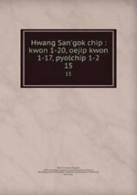 Hwang San`gok chip : kwon 1-20, oejip kwon 1-17, pyolchip 1-2. 15