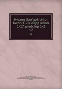 Hwang San`gok chip : kwon 1-20, oejip kwon 1-17, pyolchip 1-2. 12