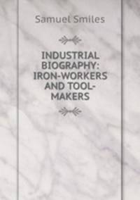 INDUSTRIAL BIOGRAPHY: IRON-WORKERS AND TOOL-MAKERS.
