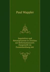 Inquisition und Ketzerprozesse in Zwickau zur Reformationszeit: Dargestellt im Zusammenhang mit .