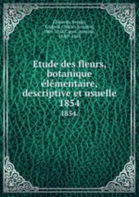 Etude des fleurs, botanique lmentaire, descriptive et usuelle. 1854.