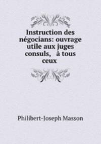 Instruction des negocians: ouvrage utile aux juges & consuls, & a tous ceux .