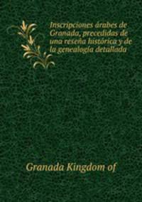 Inscripciones arabes de Granada, precedidas de una resena historica y de la genealogia detallada .