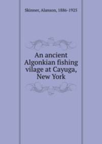 An ancient Algonkian fishing vilage at Cayuga, New York