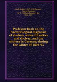 Professor Koch on the bacteriological diagnosis of cholera, water-filtration and cholera, and the cholera in Germany during the winter of 1892-93