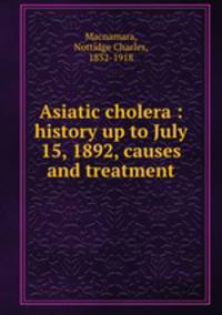Asiatic cholera : history up to July 15, 1892, causes and treatment